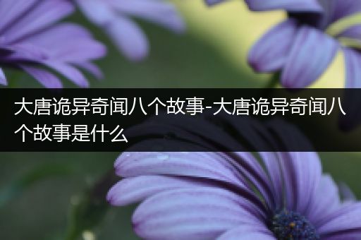 大唐诡异奇闻八个故事-大唐诡异奇闻八个故事是什么