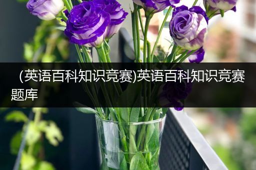 （英语百科知识竞赛)英语百科知识竞赛题库