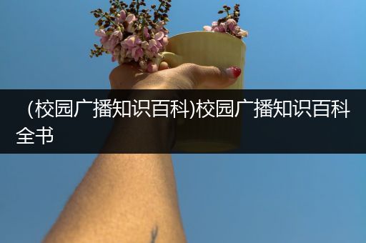 （校园广播知识百科)校园广播知识百科全书