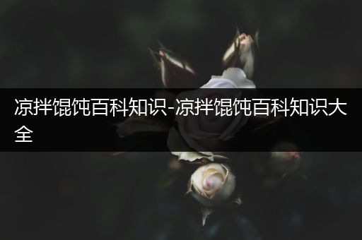 凉拌馄饨百科知识-凉拌馄饨百科知识大全