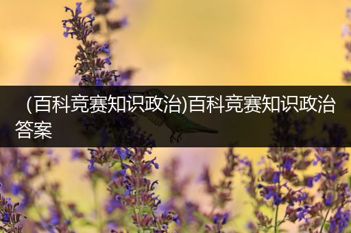 （百科竞赛知识政治)百科竞赛知识政治答案