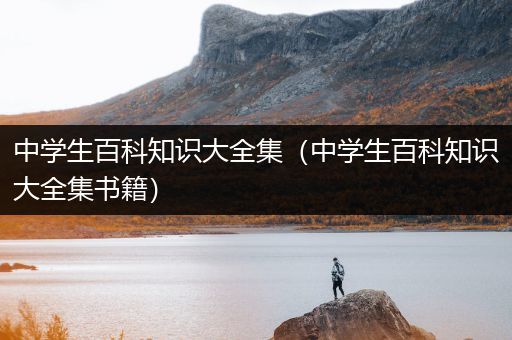 中学生百科知识大全集（中学生百科知识大全集书籍）