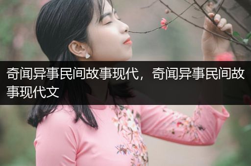 奇闻异事民间故事现代，奇闻异事民间故事现代文