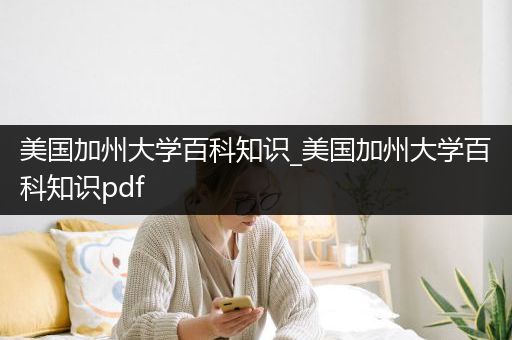 美国加州大学百科知识_美国加州大学百科知识pdf