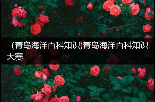 （青岛海洋百科知识)青岛海洋百科知识大赛