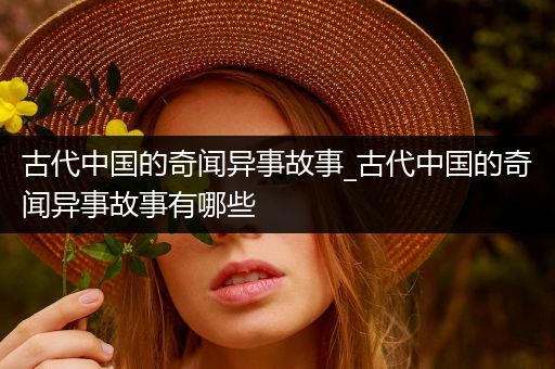 古代中国的奇闻异事故事_古代中国的奇闻异事故事有哪些