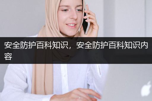 安全防护百科知识，安全防护百科知识内容