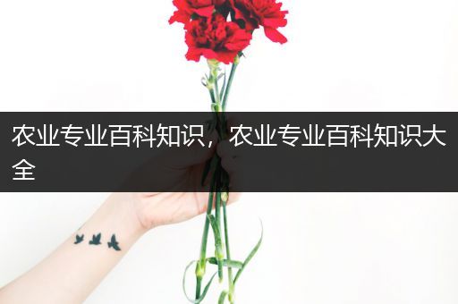 农业专业百科知识，农业专业百科知识大全