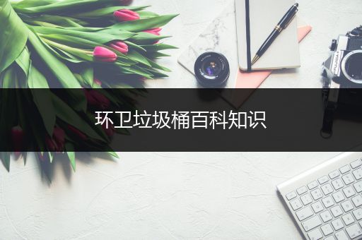 环卫垃圾桶百科知识