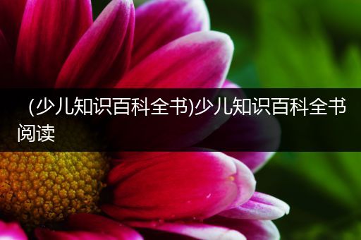 （少儿知识百科全书)少儿知识百科全书阅读