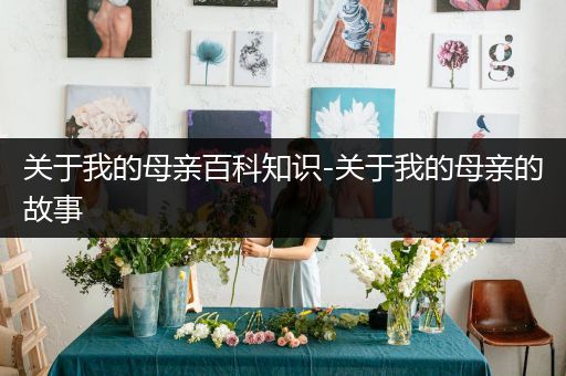 关于我的母亲百科知识-关于我的母亲的故事