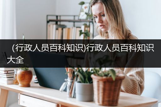 （行政人员百科知识)行政人员百科知识大全