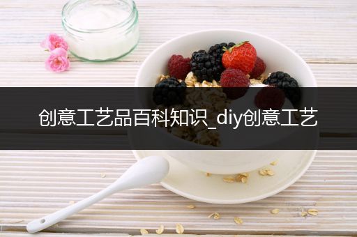 创意工艺品百科知识_diy创意工艺