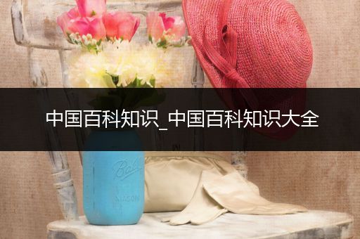 中国百科知识_中国百科知识大全