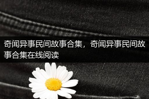 奇闻异事民间故事合集，奇闻异事民间故事合集在线阅读
