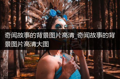 奇闻故事的背景图片高清_奇闻故事的背景图片高清大图
