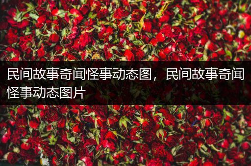 民间故事奇闻怪事动态图，民间故事奇闻怪事动态图片