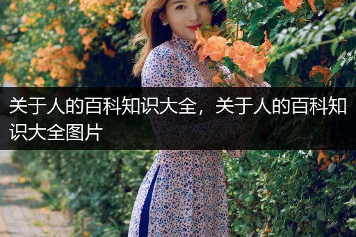 关于人的百科知识大全，关于人的百科知识大全图片