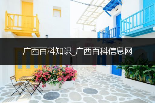 广西百科知识_广西百科信息网