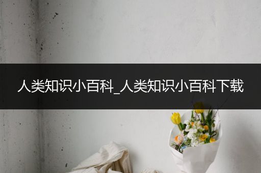 人类知识小百科_人类知识小百科下载