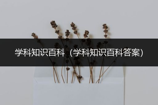 学科知识百科（学科知识百科答案）