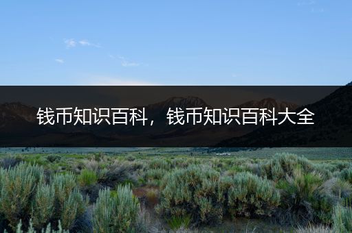 钱币知识百科，钱币知识百科大全