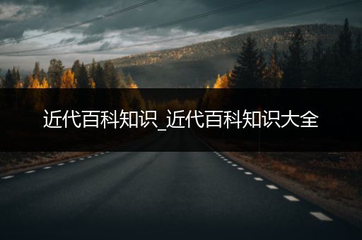 近代百科知识_近代百科知识大全