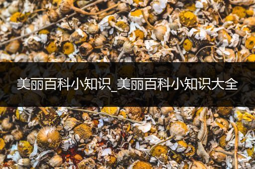 美丽百科小知识_美丽百科小知识大全