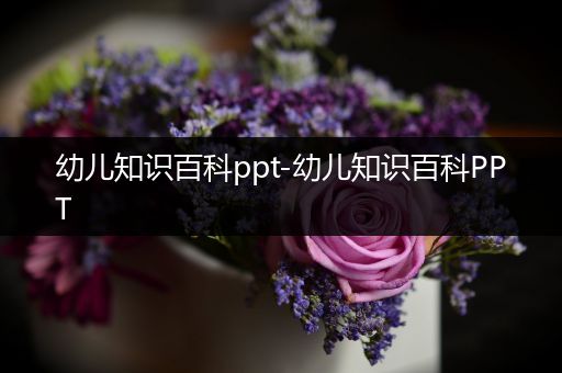 幼儿知识百科ppt-幼儿知识百科PPT