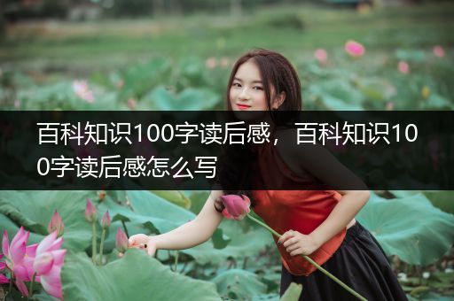 百科知识100字读后感，百科知识100字读后感怎么写