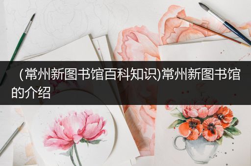 （常州新图书馆百科知识)常州新图书馆的介绍