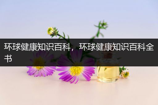 环球健康知识百科，环球健康知识百科全书