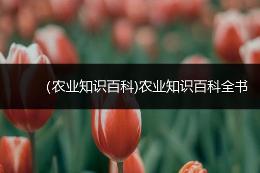 （农业知识百科)农业知识百科全书