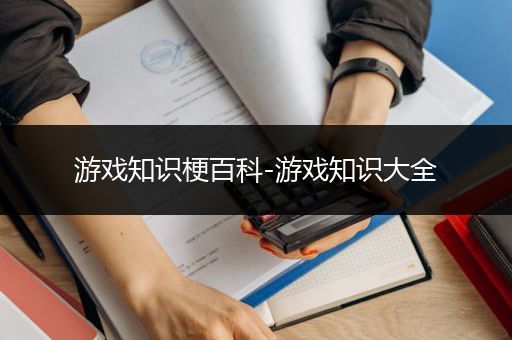 游戏知识梗百科-游戏知识大全