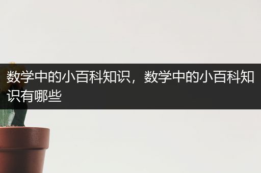 数学中的小百科知识，数学中的小百科知识有哪些