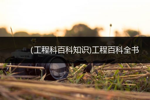 （工程科百科知识)工程百科全书