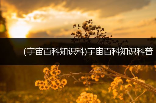 （宇宙百科知识科)宇宙百科知识科普