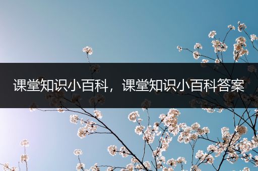 课堂知识小百科，课堂知识小百科答案