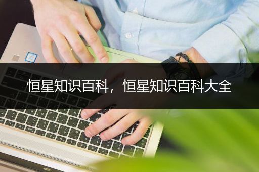 恒星知识百科，恒星知识百科大全