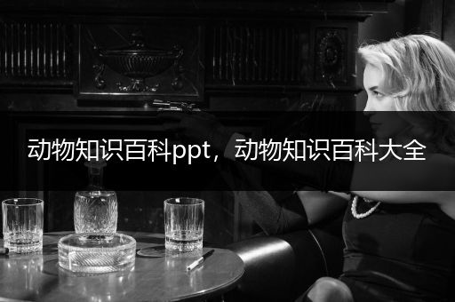 动物知识百科ppt，动物知识百科大全