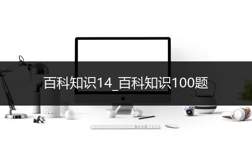 百科知识14_百科知识100题