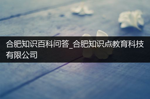 合肥知识百科问答_合肥知识点教育科技有限公司