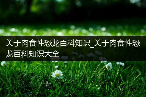 关于肉食性恐龙百科知识_关于肉食性恐龙百科知识大全