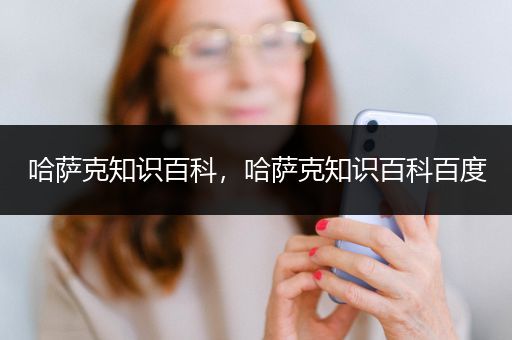 哈萨克知识百科，哈萨克知识百科百度