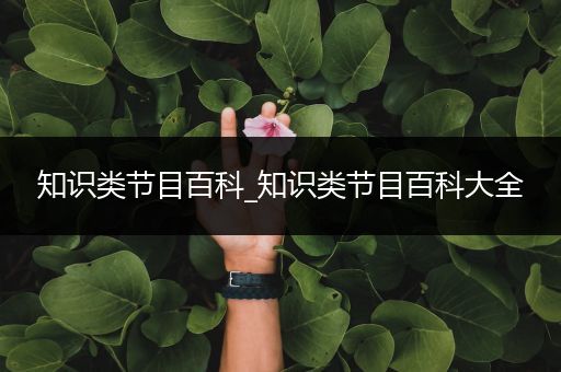 知识类节目百科_知识类节目百科大全