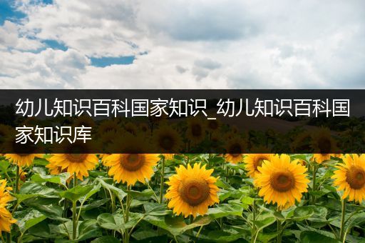幼儿知识百科国家知识_幼儿知识百科国家知识库