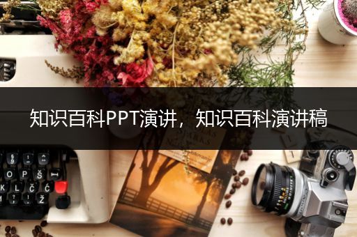 知识百科PPT演讲，知识百科演讲稿