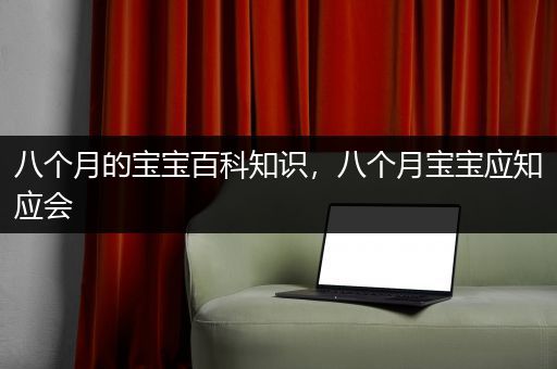 八个月的宝宝百科知识，八个月宝宝应知应会