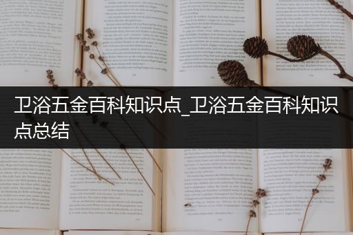卫浴五金百科知识点_卫浴五金百科知识点总结