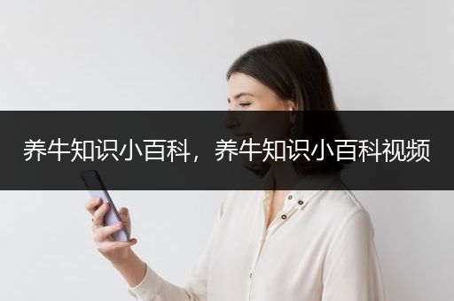 养牛知识小百科，养牛知识小百科视频